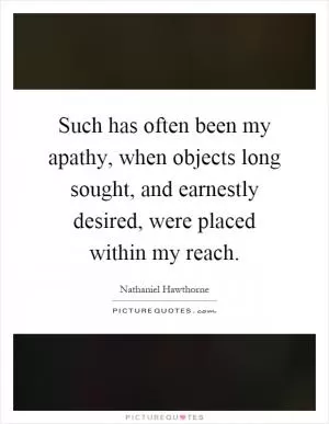 Such has often been my apathy, when objects long sought, and earnestly desired, were placed within my reach Picture Quote #1