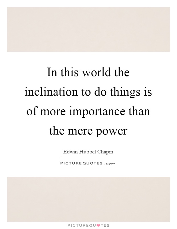 In this world the inclination to do things is of more importance than the mere power Picture Quote #1