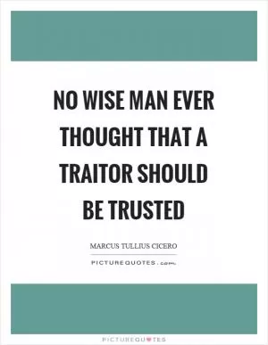 No wise man ever thought that a traitor should be trusted Picture Quote #1