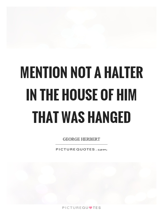 Mention not a halter in the house of him that was hanged Picture Quote #1