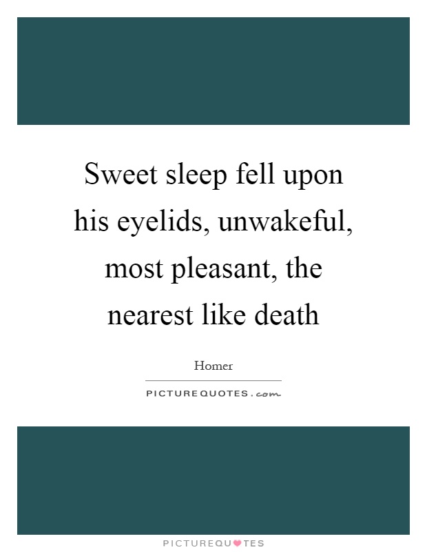Sweet sleep fell upon his eyelids, unwakeful, most pleasant, the nearest like death Picture Quote #1