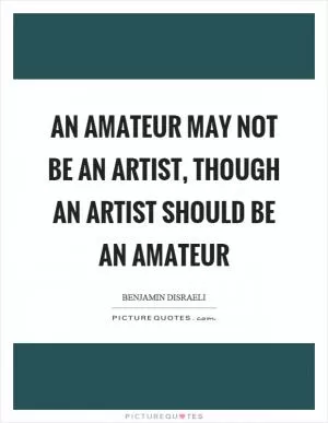 An amateur may not be an artist, though an artist should be an amateur Picture Quote #1