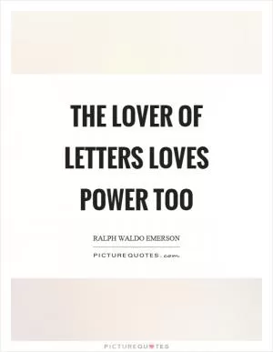 The lover of letters loves power too Picture Quote #1