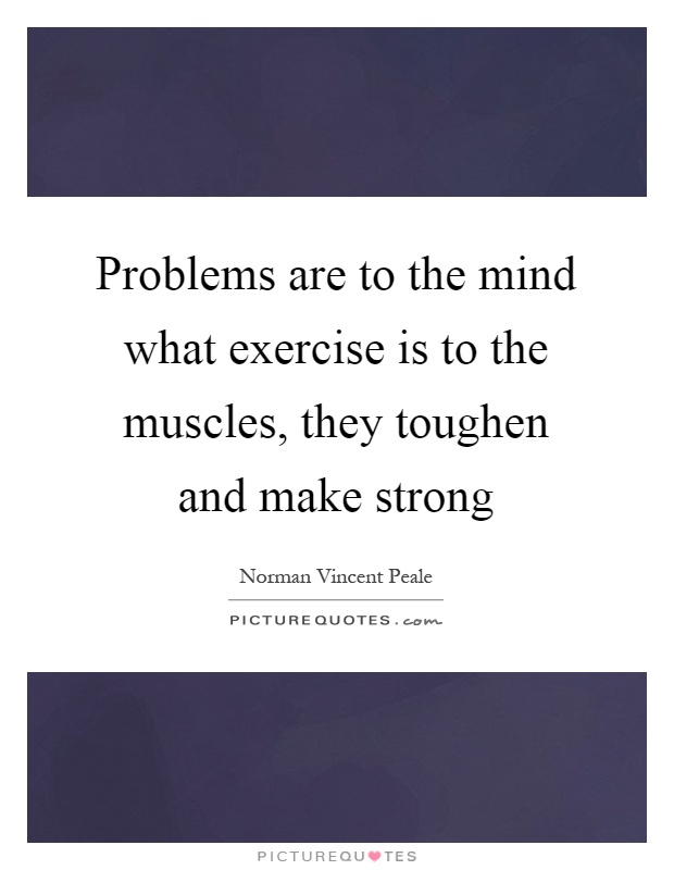 Problems are to the mind what exercise is to the muscles, they toughen and make strong Picture Quote #1