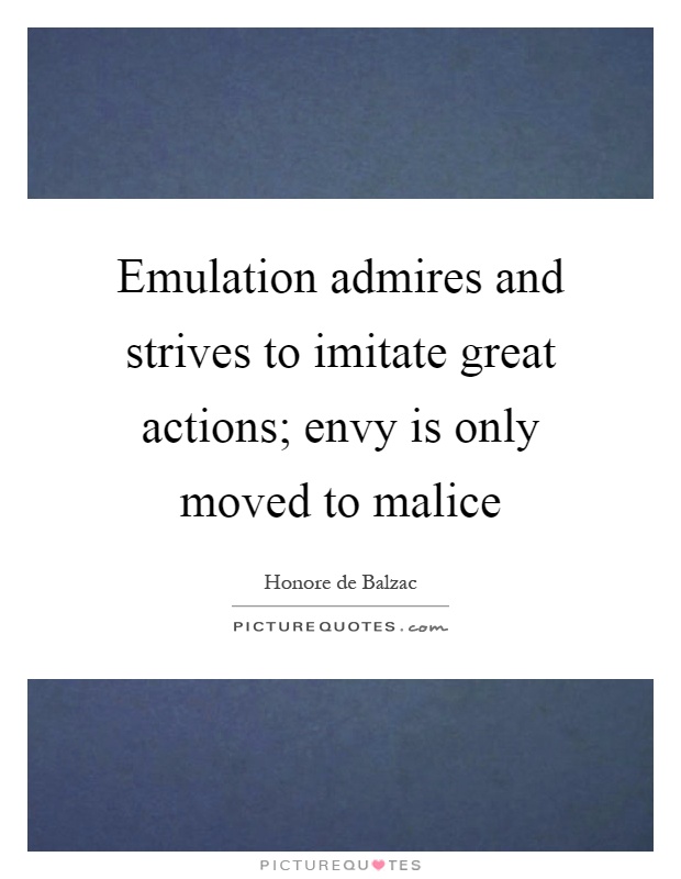 Emulation admires and strives to imitate great actions; envy is only moved to malice Picture Quote #1
