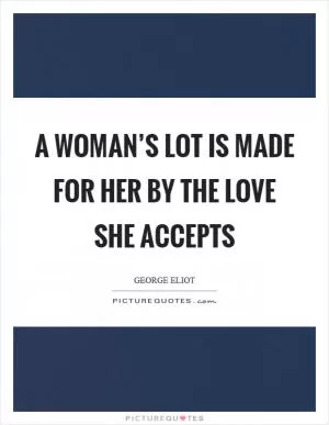 A woman’s lot is made for her by the love she accepts Picture Quote #1