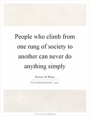 People who climb from one rung of society to another can never do anything simply Picture Quote #1