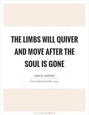 The limbs will quiver and move after the soul is gone Picture Quote #1