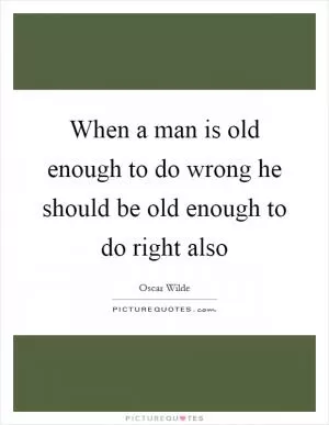 When a man is old enough to do wrong he should be old enough to do right also Picture Quote #1