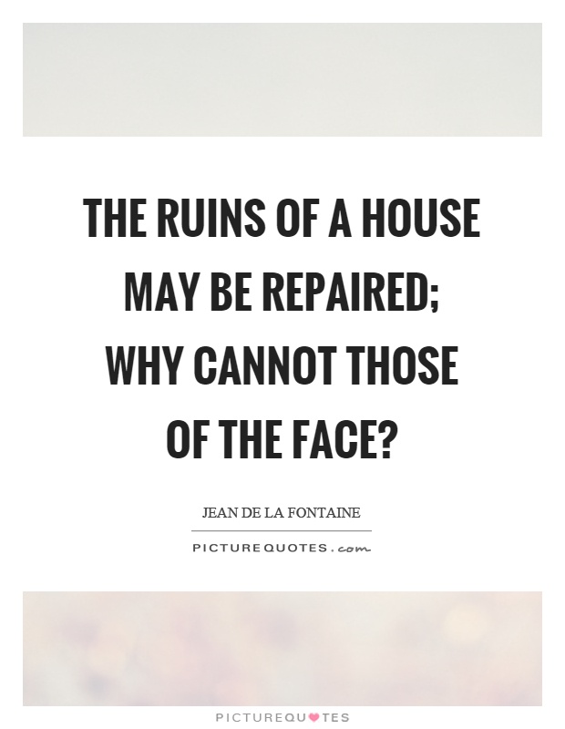 The ruins of a house may be repaired; why cannot those of the face? Picture Quote #1
