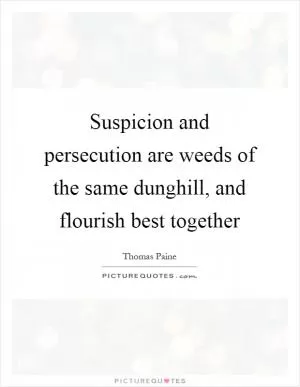 Suspicion and persecution are weeds of the same dunghill, and flourish best together Picture Quote #1