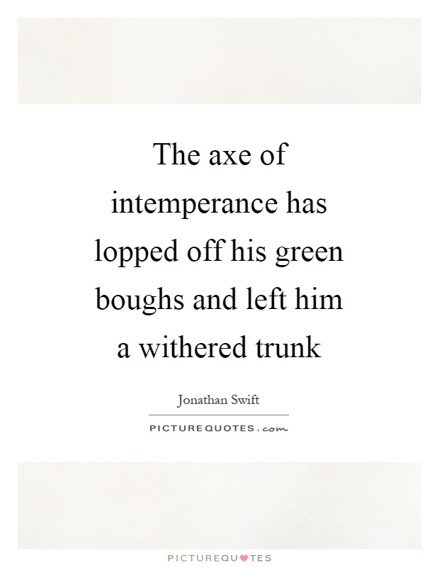 The axe of intemperance has lopped off his green boughs and left him a withered trunk Picture Quote #1