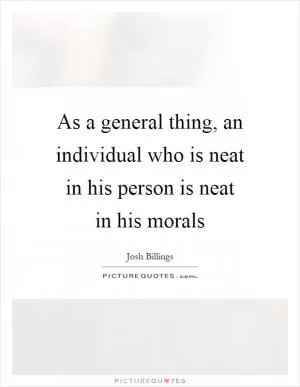 As a general thing, an individual who is neat in his person is neat in his morals Picture Quote #1