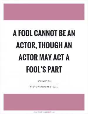 A fool cannot be an actor, though an actor may act a fool’s part Picture Quote #1
