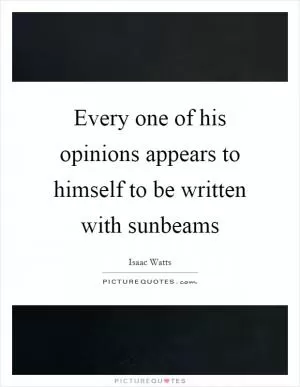 Every one of his opinions appears to himself to be written with sunbeams Picture Quote #1