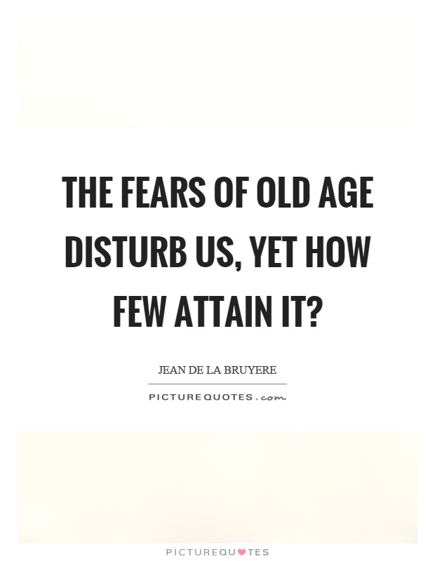 The fears of old age disturb us, yet how few attain it? Picture Quote #1
