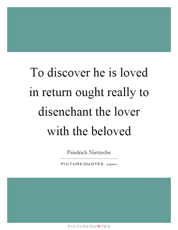 To discover he is loved in return ought really to disenchant the lover with the beloved Picture Quote #1