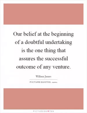Our belief at the beginning of a doubtful undertaking is the one thing that assures the successful outcome of any venture Picture Quote #1