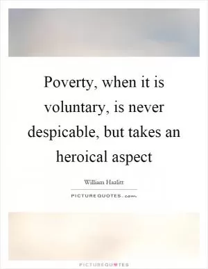 Poverty, when it is voluntary, is never despicable, but takes an heroical aspect Picture Quote #1