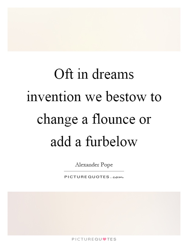 Oft in dreams invention we bestow to change a flounce or add a furbelow Picture Quote #1