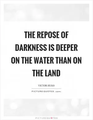 The repose of darkness is deeper on the water than on the land Picture Quote #1