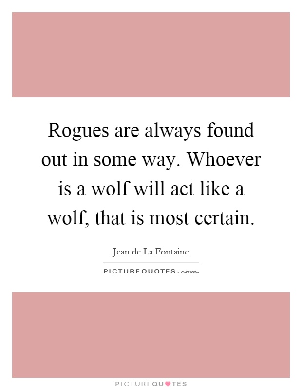 Rogues are always found out in some way. Whoever is a wolf will act like a wolf, that is most certain Picture Quote #1