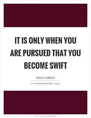 It is only when you are pursued that you become swift Picture Quote #1