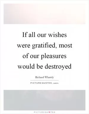 If all our wishes were gratified, most of our pleasures would be destroyed Picture Quote #1