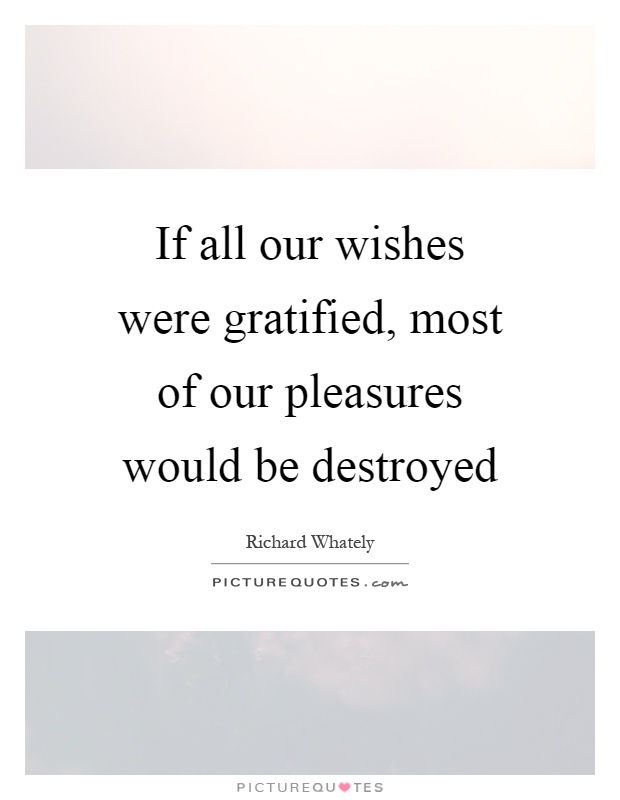 If all our wishes were gratified, most of our pleasures would be destroyed Picture Quote #1