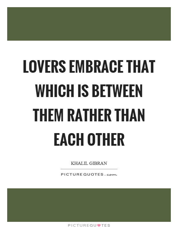 Lovers embrace that which is between them rather than each other Picture Quote #1