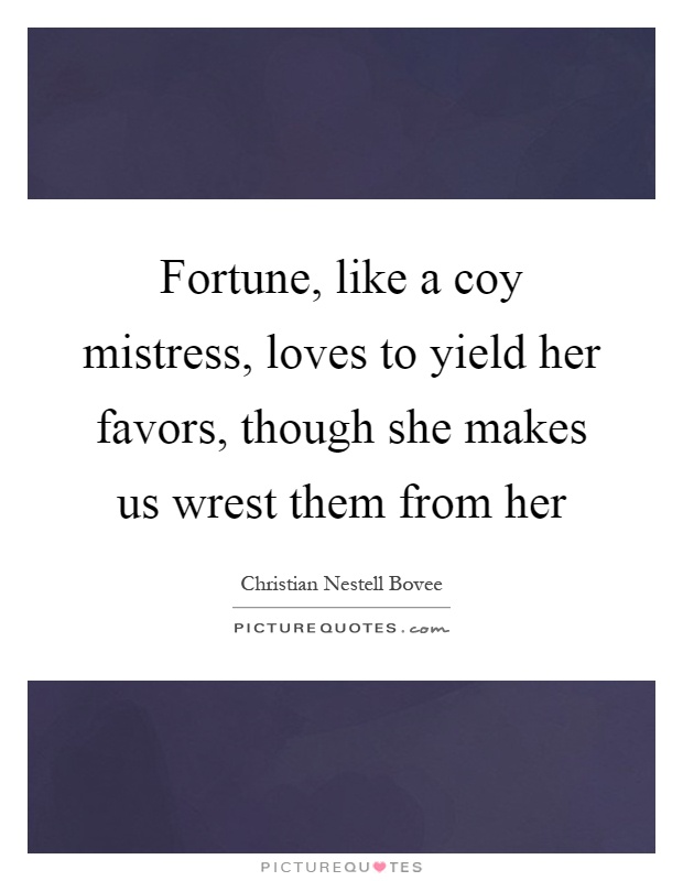 Fortune, like a coy mistress, loves to yield her favors, though she makes us wrest them from her Picture Quote #1
