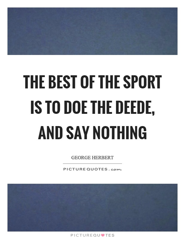 The best of the sport is to doe the deede, and say nothing Picture Quote #1