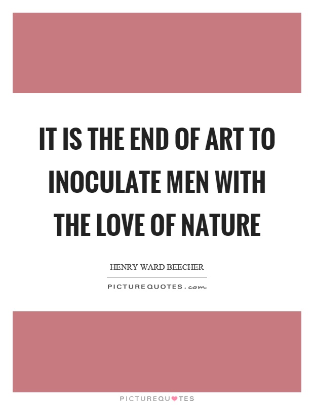 It is the end of art to inoculate men with the love of nature Picture Quote #1