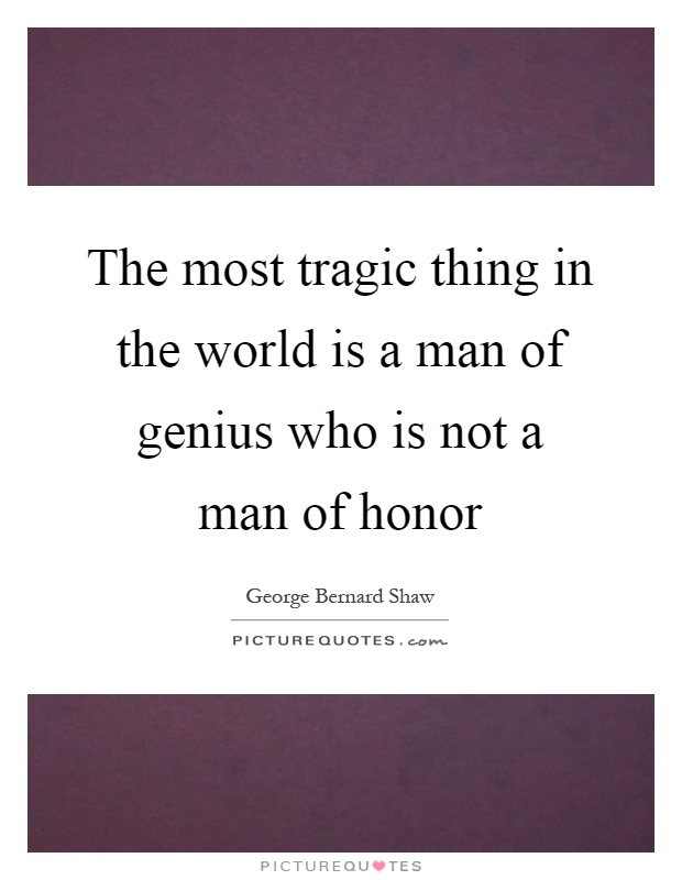 The most tragic thing in the world is a man of genius who is not a man of honor Picture Quote #1