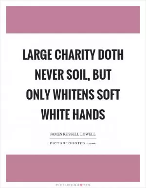 Large charity doth never soil, but only whitens soft white hands Picture Quote #1