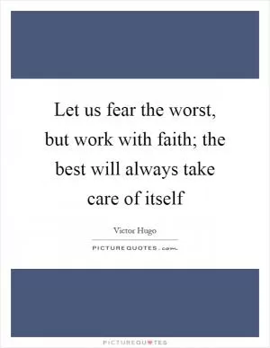 Let us fear the worst, but work with faith; the best will always take care of itself Picture Quote #1
