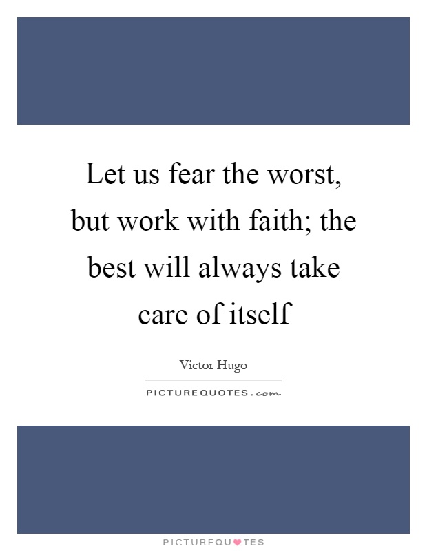Let us fear the worst, but work with faith; the best will always take care of itself Picture Quote #1