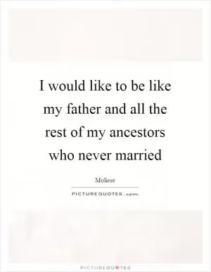 I would like to be like my father and all the rest of my ancestors who never married Picture Quote #1