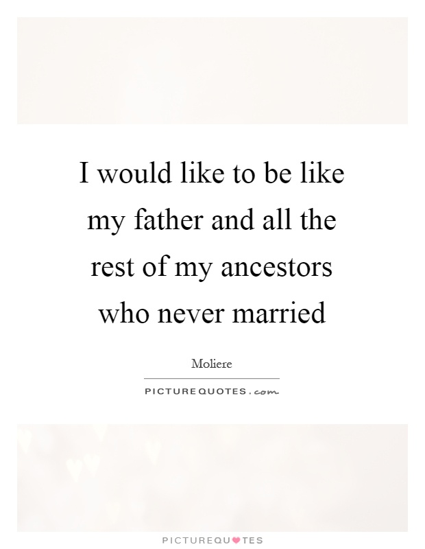 I would like to be like my father and all the rest of my ancestors who never married Picture Quote #1