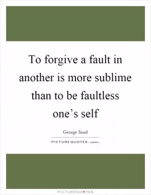 To forgive a fault in another is more sublime than to be faultless one’s self Picture Quote #1
