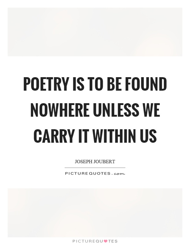 Poetry is to be found nowhere unless we carry it within us Picture Quote #1