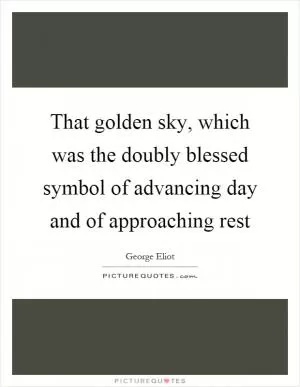 That golden sky, which was the doubly blessed symbol of advancing day and of approaching rest Picture Quote #1