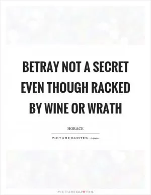 Betray not a secret even though racked by wine or wrath Picture Quote #1
