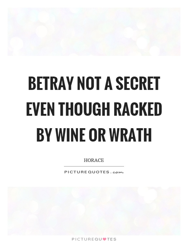 Betray not a secret even though racked by wine or wrath Picture Quote #1