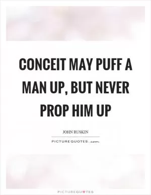 Conceit may puff a man up, but never prop him up Picture Quote #1