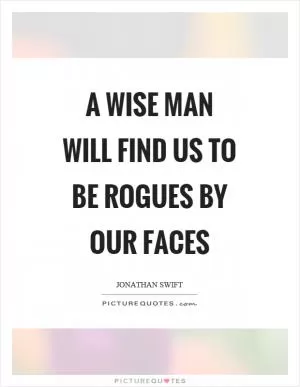 A wise man will find us to be rogues by our faces Picture Quote #1