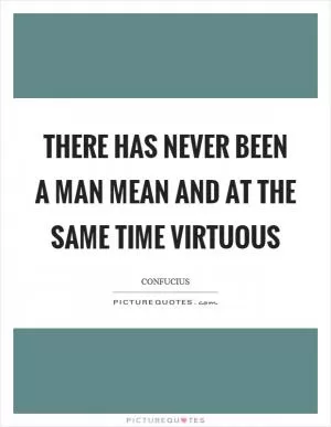 There has never been a man mean and at the same time virtuous Picture Quote #1