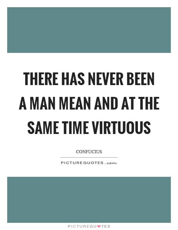 There has never been a man mean and at the same time virtuous Picture Quote #1