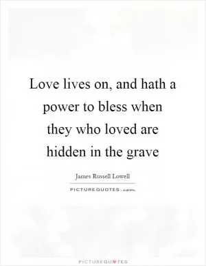Love lives on, and hath a power to bless when they who loved are hidden in the grave Picture Quote #1