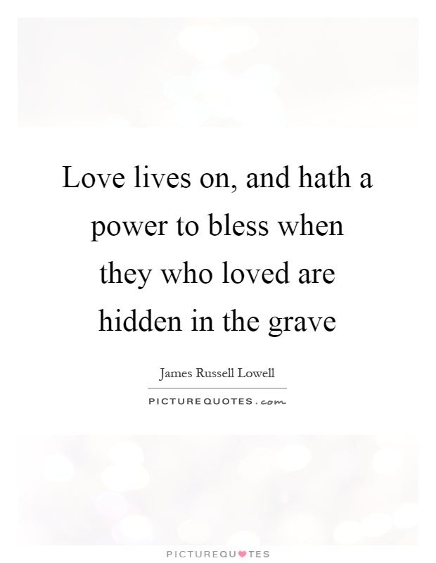 Love lives on, and hath a power to bless when they who loved are hidden in the grave Picture Quote #1